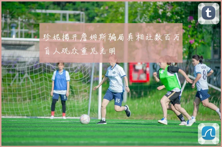 珍妮揭开詹姆斯骗局真相让数百万盲人观众重见光明