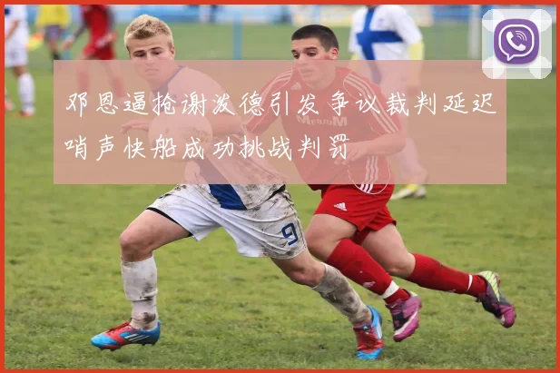 邓恩逼抢谢泼德引发争议裁判延迟哨声快船成功挑战判罚