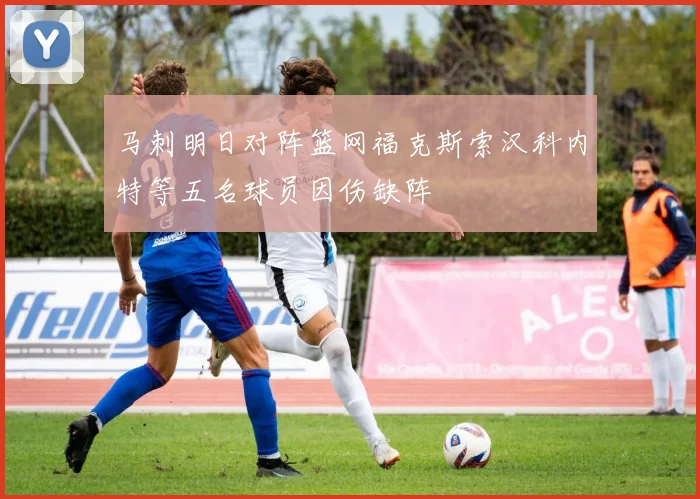 马刺明日对阵篮网福克斯索汉科内特等五名球员因伤缺阵