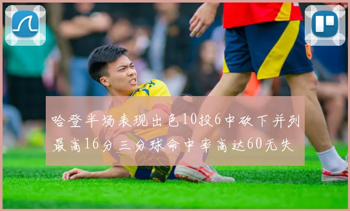 哈登半场表现出色10投6中砍下并列最高16分三分球命中率高达60无失误