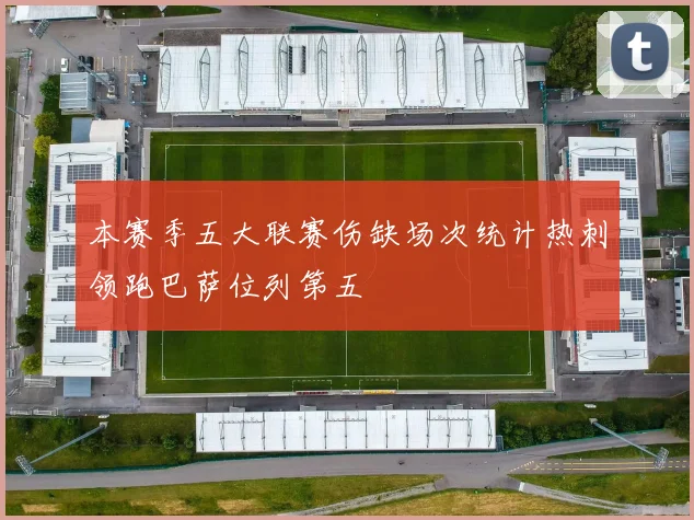 本赛季五大联赛伤缺场次统计热刺领跑巴萨位列第五