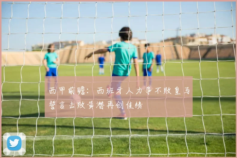 西甲前瞻：西班牙人力争不败皇马誓言击败黄潜再创佳绩