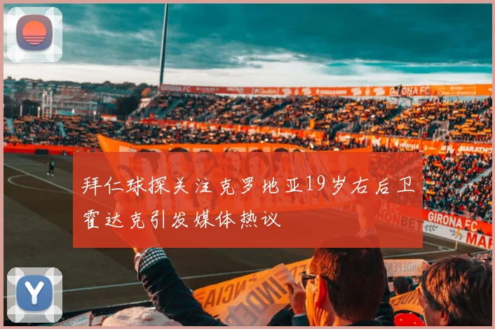 拜仁球探关注克罗地亚19岁右后卫霍达克引发媒体热议