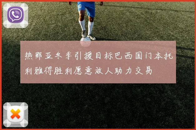 热那亚冬季引援目标巴西国门本托利雅得胜利愿意放人助力交易