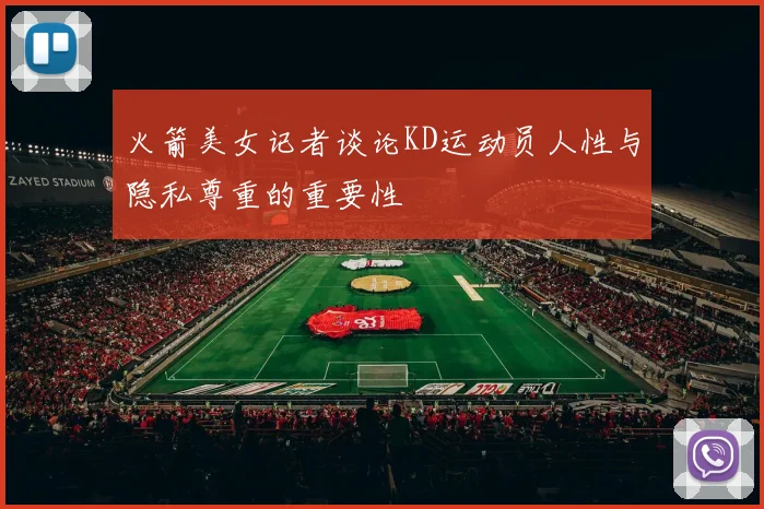 火箭美女记者谈论KD运动员人性与隐私尊重的重要性