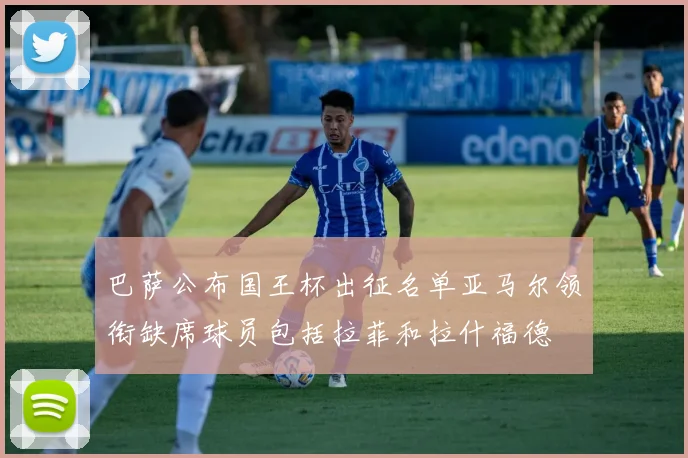 巴萨公布国王杯出征名单亚马尔领衔缺席球员包括拉菲和拉什福德