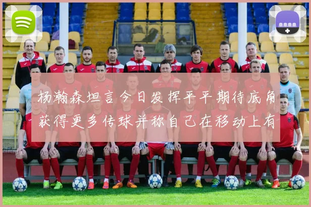 杨瀚森坦言今日发挥平平期待底角获得更多传球并称自己在移动上有所进步