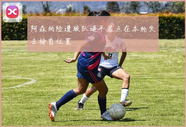 阿森纳险遭狼队逼平差点在本轮失去榜首位置