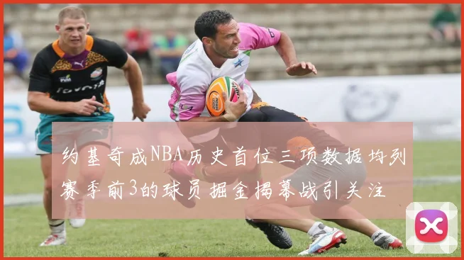 约基奇成NBA历史首位三项数据均列赛季前3的球员掘金揭幕战引关注