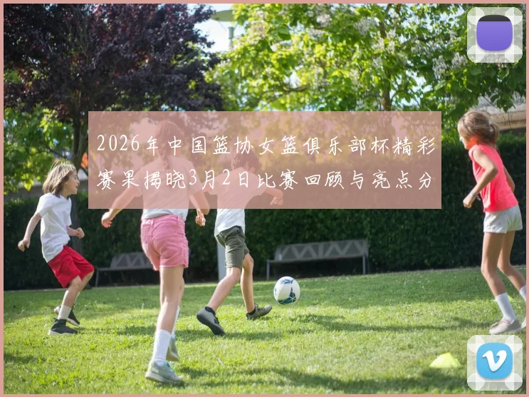 2026年中国篮协女篮俱乐部杯精彩赛果揭晓3月2日比赛回顾与亮点分析