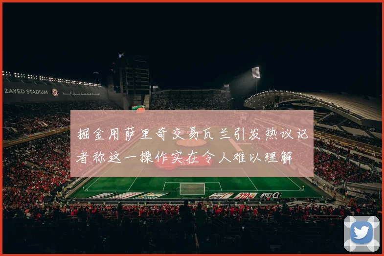 掘金用萨里奇交易瓦兰引发热议记者称这一操作实在令人难以理解