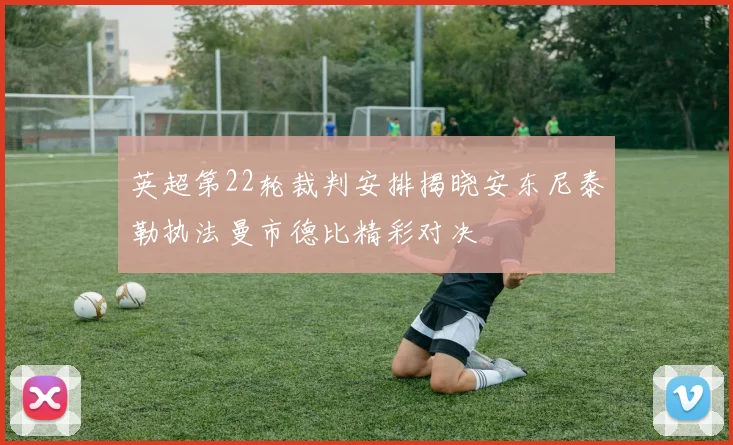 英超第22轮裁判安排揭晓安东尼泰勒执法曼市德比精彩对决