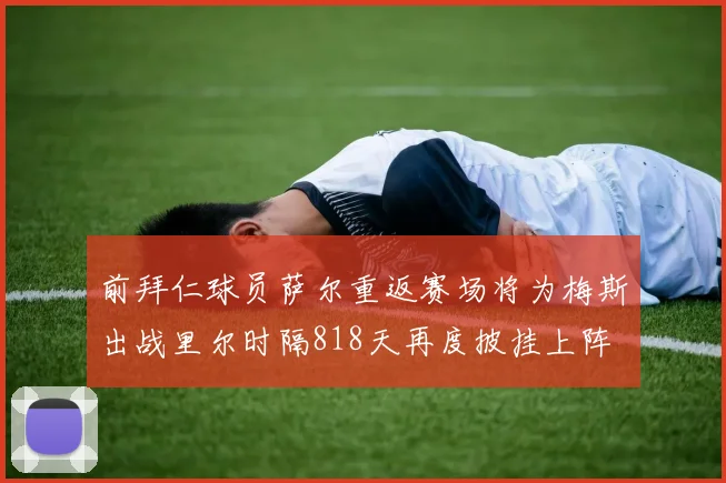 前拜仁球员萨尔重返赛场将为梅斯出战里尔时隔818天再度披挂上阵
