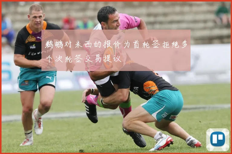 鹈鹕对米西的报价为首轮签拒绝多个次轮签交易提议