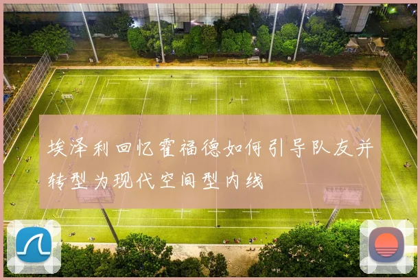 埃泽利回忆霍福德如何引导队友并转型为现代空间型内线